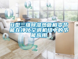 企業新聞U型三維除濕熱管相變節能在凈化空調機組中的節能應用