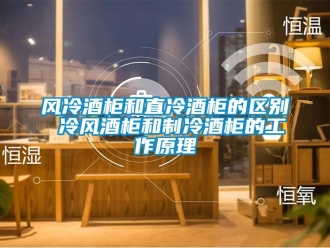 企業新聞風冷酒柜和直冷酒柜的區別 冷風酒柜和制冷酒柜的工作原理