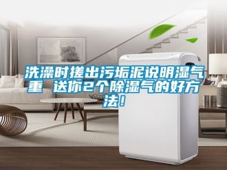 企業新聞洗澡時搓出污垢泥說明濕氣重 送你2個除濕氣的好方法！