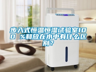 知識百科步入式恒溫恒濕試驗室100 %和放在水中有什么區別？