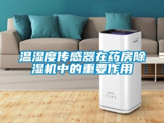 知識百科溫濕度傳感器在藥房除濕機中的重要作用