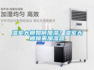 常見問題溫室大棚如何加濕？溫室大棚噴霧加濕器
