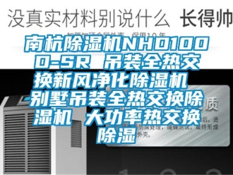 常見問題南杭除濕機NHD100D-SR 吊裝全熱交換新風凈化除濕機 別墅吊裝全熱交換除濕機 大功率熱交換除濕