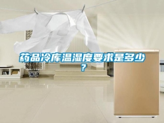 企業新聞藥品冷庫溫濕度要求是多少？