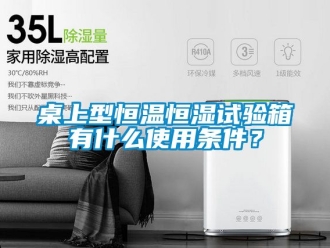 知識百科桌上型恒溫恒濕試驗箱有什么使用條件？
