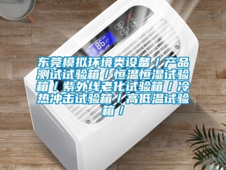 知識百科東莞模擬環境類設備／產品測試試驗箱／恒溫恒濕試驗箱／紫外線老化試驗箱／冷熱沖擊試驗箱／高低溫試驗箱／