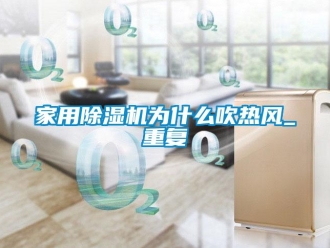 常見問題家用除濕機為什么吹熱風_重復