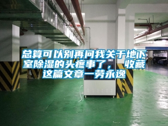 企業新聞總算可以別再問我關于地下室除濕的頭疼事了， 收藏這篇文章一勞永逸