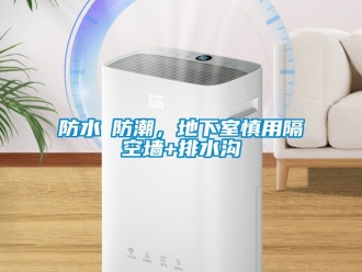 企業新聞防水≠防潮，地下室慎用隔空墻+排水溝