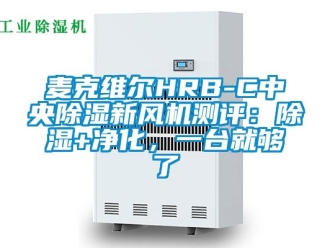 常見問題麥克維爾HRB-C中央除濕新風機測評：除濕+凈化，一臺就夠了