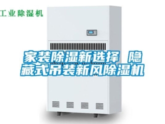 行業新聞家裝除濕新選擇 隱藏式吊裝新風除濕機