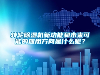 知識百科轉輪除濕機新功能和未來可能的應用方向是什么呢？