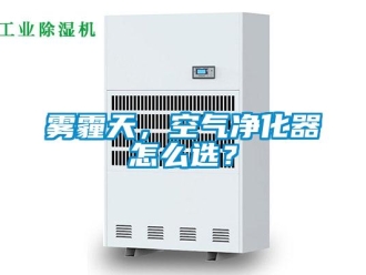 常見問題霧霾天，空氣凈化器怎么選？