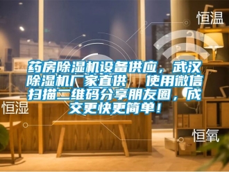 企業新聞藥房除濕機設備供應，武漢除濕機廠家直供  使用微信掃描二維碼分享朋友圈，成交更快更簡單！