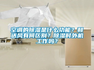 行業新聞空調的除濕是什么功能？和送風有何區別？除濕時外機工作嗎？