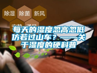 行業新聞每天的濕度忽高忽低仿若過山車？——關于濕度的硬科普