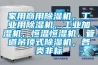 家用商用除濕機，工業用除濕機，工業加濕機，恒溫恒濕機，管道吊頂式除濕機，各類非標