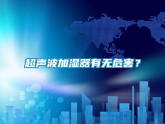 企業新聞超聲波加濕器有無危害？