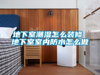 企業新聞地下室潮濕怎么裝修 地下室室內防水怎么做