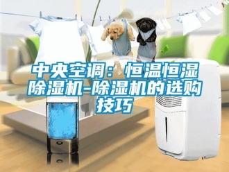 知識百科中央空調：恒溫恒濕除濕機-除濕機的選購技巧