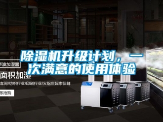 行業新聞除濕機升級計劃，一次滿意的使用體驗