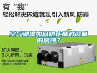 常見問題空氣潮濕如何防止鹽對設備的腐蝕？