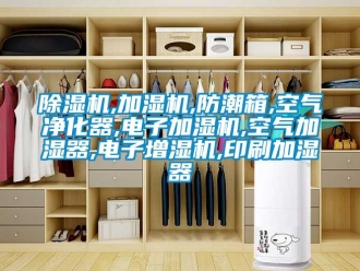 企業新聞除濕機,加濕機,防潮箱,空氣凈化器,電子加濕機,空氣加濕器,電子增濕機,印刷加濕器