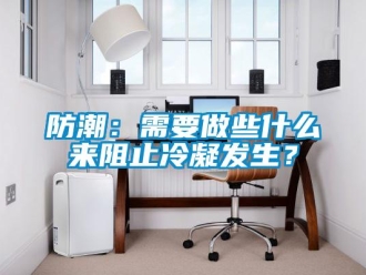 企業新聞防潮：需要做些什么來阻止冷凝發生？