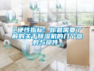 企業新聞1.硬性指標：你最需要了解的關于除濕機的幾個參數與部件。