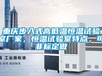 知識百科重慶步入式高低溫恒溫試驗室廠家，恒溫試驗室特點，可非標定做