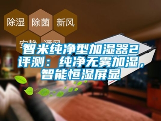 知識百科智米純凈型加濕器2評測：純凈無霧加濕，智能恒濕屏顯
