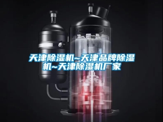 企業新聞天津除濕機~天津品牌除濕機~天津除濕機廠家