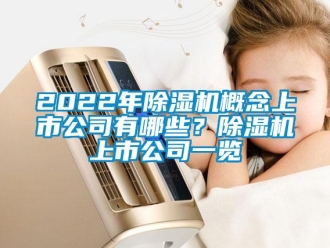 企業新聞2022年除濕機概念上市公司有哪些？除濕機上市公司一覽