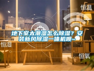 常見問題地下室太潮濕怎么除濕？安裝新風除濕一體機唄~