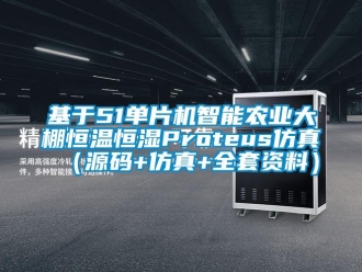 知識百科基于51單片機智能農業大棚恒溫恒濕Proteus仿真（源碼+仿真+全套資料）