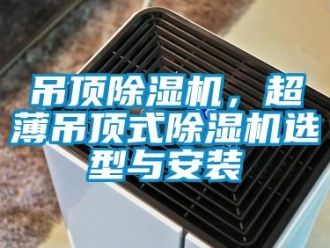 企業新聞吊頂除濕機，超薄吊頂式除濕機選型與安裝