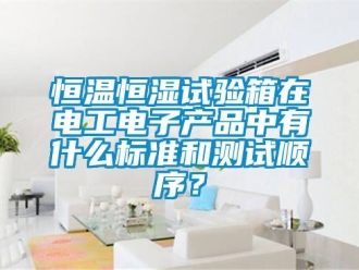 知識百科恒溫恒濕試驗箱在電工電子產品中有什么標準和測試順序？
