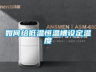 知識百科如何給低溫恒溫槽設定溫度