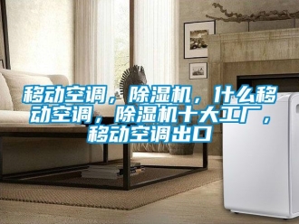 行業新聞移動空調，除濕機，什么移動空調，除濕機十大工廠，移動空調出口