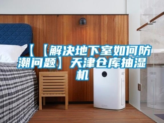 企業新聞【【解決地下室如何防潮問題】天津倉庫抽濕機