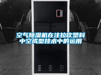 行業新聞空氣除濕機在注拉吹塑料中空成型技術中的運用
