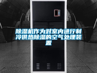 行業新聞除濕機作為對室內進行制冷供熱除濕的空氣處理裝置