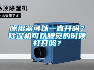 行業新聞除濕器可以一直開嗎？除濕機可以睡覺的時候打開嗎？