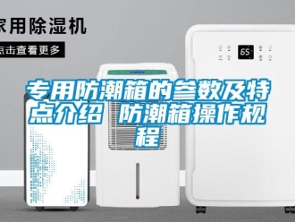 常見問題專用防潮箱的參數及特點介紹 防潮箱操作規程