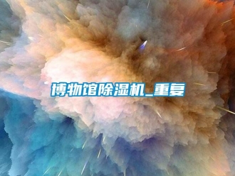 企業新聞博物館除濕機_重復