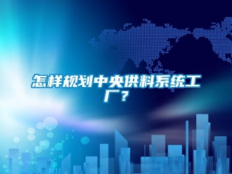 常見問題怎樣規劃中央供料系統工廠？