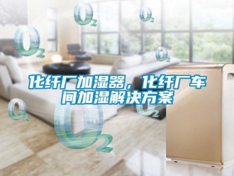 行業新聞化纖廠加濕器，化纖廠車間加濕解決方案