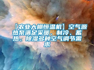 常見問題【農業大棚恒溫機】空氣源熱泵滿足采暖、制冷、蓄熱、除濕多種空氣調節需求