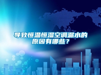 知識百科導致恒溫恒濕空調漏水的原因有哪些？