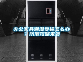 企業新聞辦公家具潮濕受損怎么辦？防潮攻略來襲